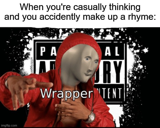 guys im a rapper | When you're casually thinking and you accidently make up a rhyme: | image tagged in memes,funny,rapper | made w/ Imgflip meme maker