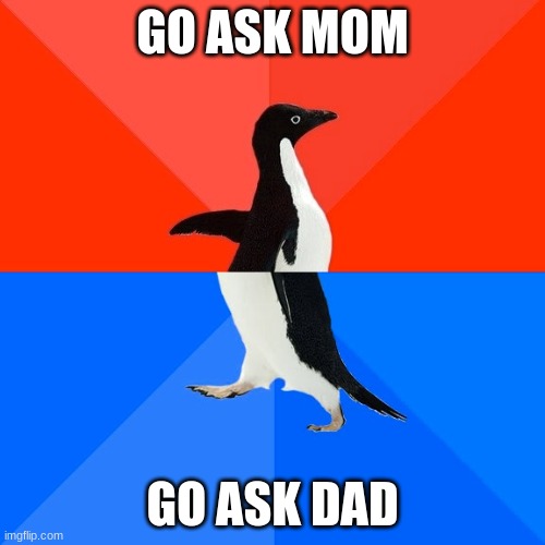 Don't you hate this? | GO ASK MOM; GO ASK DAD | image tagged in memes,socially awesome awkward penguin | made w/ Imgflip meme maker