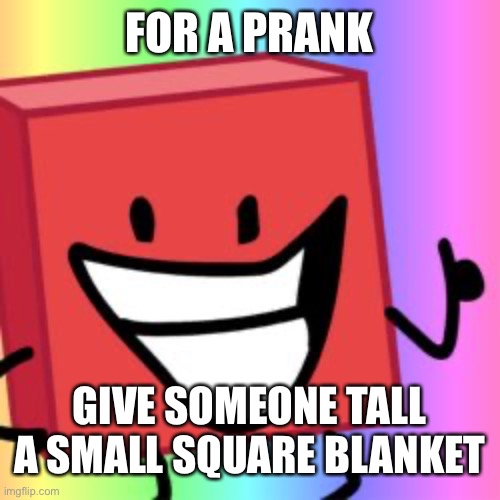 bfdi memes 2 | FOR A PRANK; GIVE SOMEONE TALL A SMALL SQUARE BLANKET | image tagged in blocky thumbs up | made w/ Imgflip meme maker