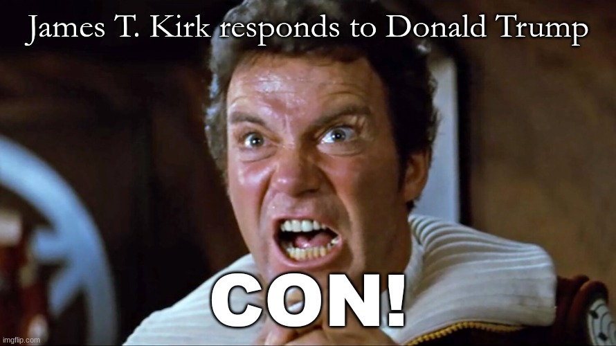 Kirk and Trump | James T. Kirk responds to Donald Trump; CON! | image tagged in star trek,donald trump,captain kirk screaming | made w/ Imgflip meme maker