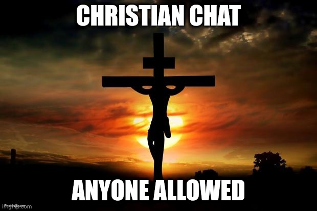 Jesus on the cross | CHRISTIAN CHAT; ANYONE ALLOWED | image tagged in jesus on the cross | made w/ Imgflip meme maker
