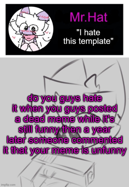 totally not an april fools temp | do you guys hate it when you guys posted a dead meme while it's still funny then a year later someone commented it that your meme is unfunny | image tagged in totally not an april fools temp | made w/ Imgflip meme maker