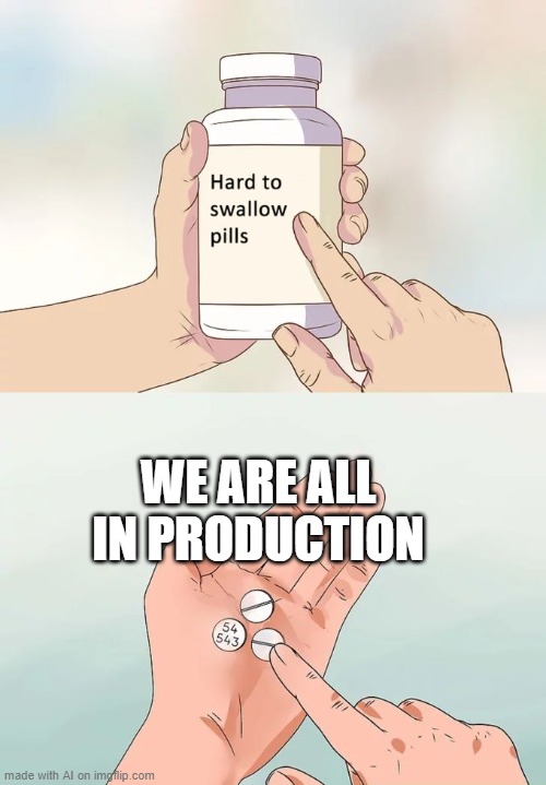 Hard To Swallow Pills | WE ARE ALL IN PRODUCTION | image tagged in memes,hard to swallow pills | made w/ Imgflip meme maker