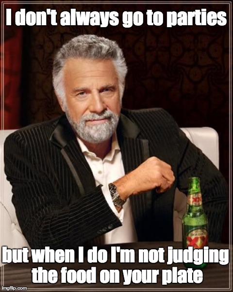 The Most Interesting Man In The World Meme | I don't always go to parties but when I do I'm not judging the food on your plate | image tagged in memes,the most interesting man in the world | made w/ Imgflip meme maker