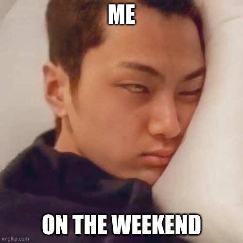 rar | ME; ON THE WEEKEND | image tagged in jay enhypen mems | made w/ Imgflip meme maker