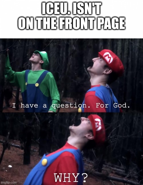 I have a question. For God | ICEU. ISN'T ON THE FRONT PAGE | image tagged in i have a question for god | made w/ Imgflip meme maker