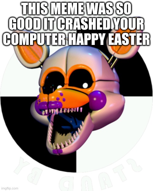 Lolbit pleas stand by | THIS MEME WAS SO GOOD IT CRASHED YOUR COMPUTER HAPPY EASTER | image tagged in lolbit pleas stand by | made w/ Imgflip meme maker