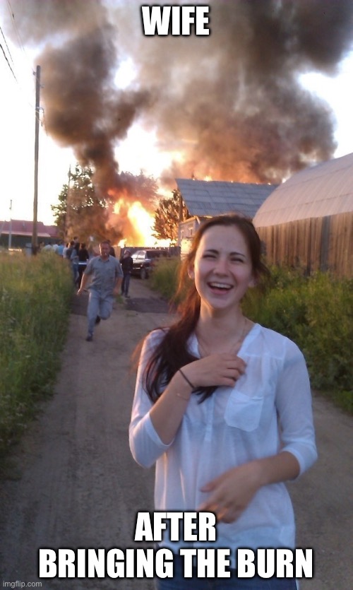 Wife | WIFE; AFTER BRINGING THE BURN | image tagged in girl laughing,burning man,burn | made w/ Imgflip meme maker