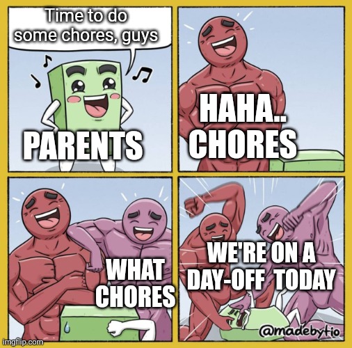 Chores, what chores? | Time to do some chores, guys; HAHA.. CHORES; PARENTS; WE'RE ON A DAY-OFF  TODAY; WHAT CHORES | image tagged in funny beating | made w/ Imgflip meme maker