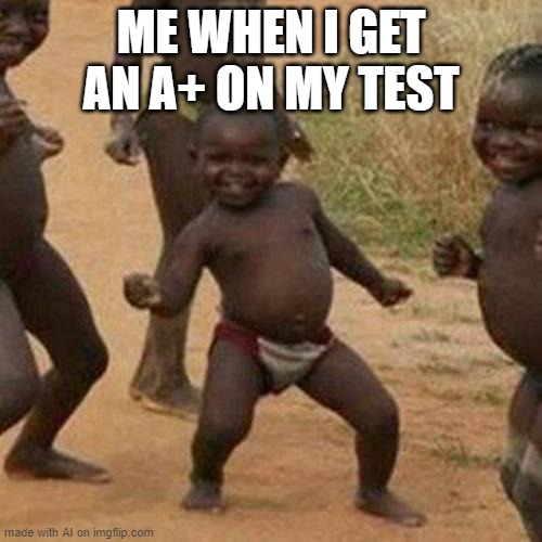 Third World Success Kid | ME WHEN I GET AN A+ ON MY TEST | image tagged in memes,third world success kid | made w/ Imgflip meme maker