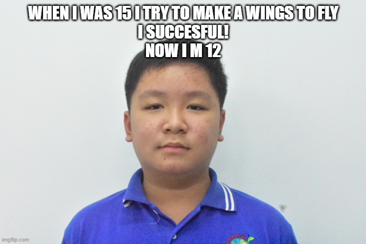 lol | WHEN I WAS 15 I TRY TO MAKE A WINGS TO FLY
I SUCCESFUL!
NOW I M 12 | image tagged in asia boy looking at jesus,funny memes,memes,dark humor | made w/ Imgflip meme maker