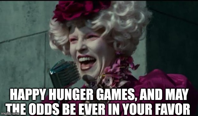 Happy Hunger Games | HAPPY HUNGER GAMES, AND MAY THE ODDS BE EVER IN YOUR FAVOR | image tagged in happy hunger games | made w/ Imgflip meme maker