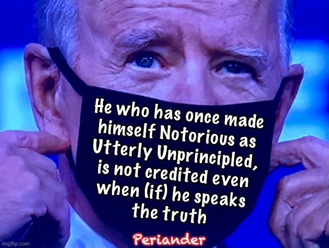 The Notorious FJB | He who has once made
himself Notorious as
Utterly Unprincipled,
is not credited even
when (if) he speaks
the truth; Periander | image tagged in memes,demonrats lie like a rug,no principles no values no dignity no honor,globalists leftists fjb voters kissmyass | made w/ Imgflip meme maker