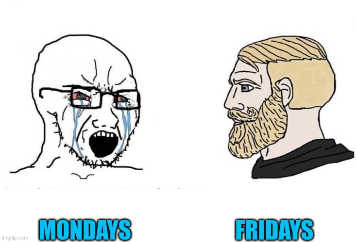 Soyboy Vs Yes Chad | FRIDAYS; MONDAYS | image tagged in soyboy vs yes chad | made w/ Imgflip meme maker