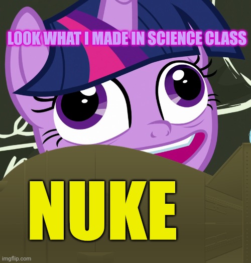 NUKE LOOK WHAT I MADE IN SCIENCE CLASS | image tagged in derp twilight sparkle | made w/ Imgflip meme maker