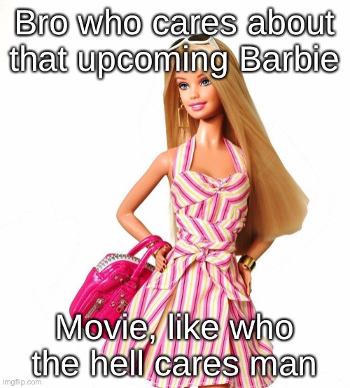 It’s my opinion | Bro who cares about that upcoming Barbie; Movie, like who the hell cares man | image tagged in barbie shopping | made w/ Imgflip meme maker