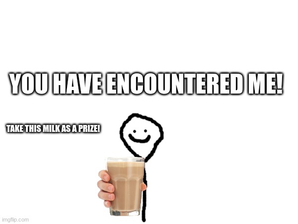 YOU HAVE ENCOUNTERED ME! TAKE THIS MILK AS A PRIZE! | image tagged in yay | made w/ Imgflip meme maker