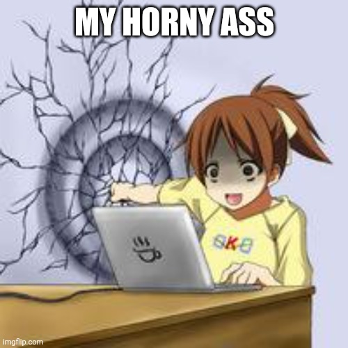 Anime wall punch | MY HORNY ASS | image tagged in anime wall punch | made w/ Imgflip meme maker