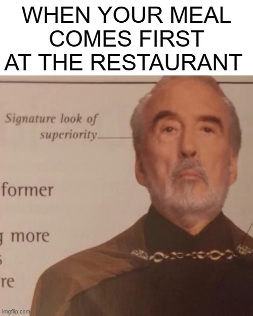 Smart title | WHEN YOUR MEAL COMES FIRST AT THE RESTAURANT | image tagged in signature look of superiority | made w/ Imgflip meme maker