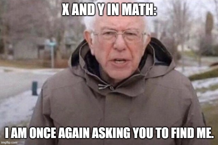 I am once again asking | X AND Y IN MATH:; I AM ONCE AGAIN ASKING YOU TO FIND ME. | image tagged in i am once again asking | made w/ Imgflip meme maker