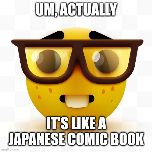 Nerd emoji | UM, ACTUALLY IT'S LIKE A JAPANESE COMIC BOOK | image tagged in nerd emoji | made w/ Imgflip meme maker