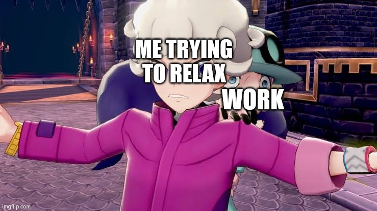 Schoolwork sucks | ME TRYING TO RELAX; WORK | image tagged in pokemon,work,school,annoying,relax,relaxing | made w/ Imgflip meme maker