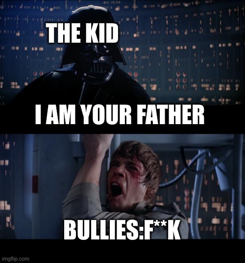 I AM YOUR FATHER BULLIES:F**K THE KID | image tagged in memes,star wars no | made w/ Imgflip meme maker