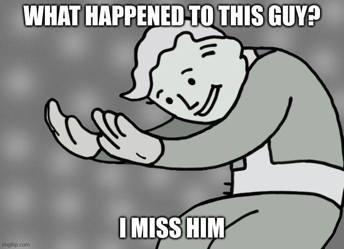 bring him back | WHAT HAPPENED TO THIS GUY? I MISS HIM | image tagged in hol up | made w/ Imgflip meme maker