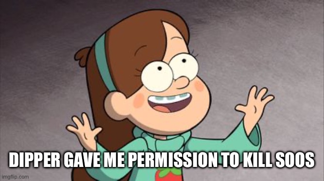 Mabel Gravity Falls | DIPPER GAVE ME PERMISSION TO KILL SOOS | image tagged in mabel gravity falls | made w/ Imgflip meme maker