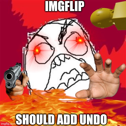 IMGFLIP; SHOULD ADD UNDO | image tagged in rage,memes,seriously,help me | made w/ Imgflip meme maker