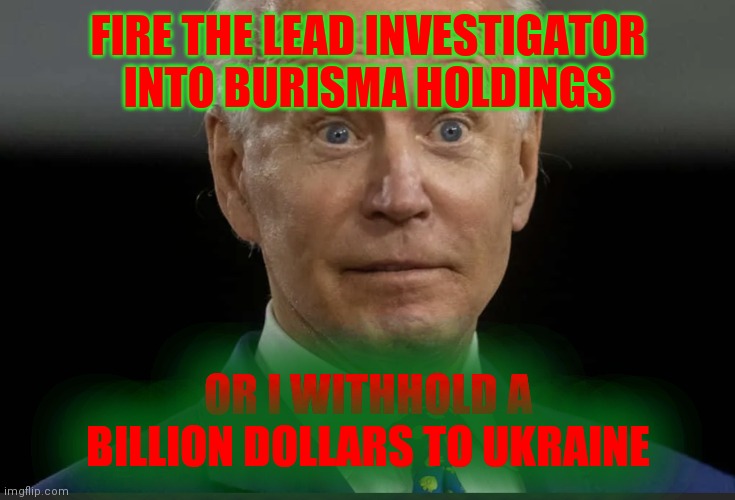 Joe Biden | FIRE THE LEAD INVESTIGATOR INTO BURISMA HOLDINGS OR I WITHHOLD A BILLION DOLLARS TO UKRAINE | image tagged in joe biden | made w/ Imgflip meme maker