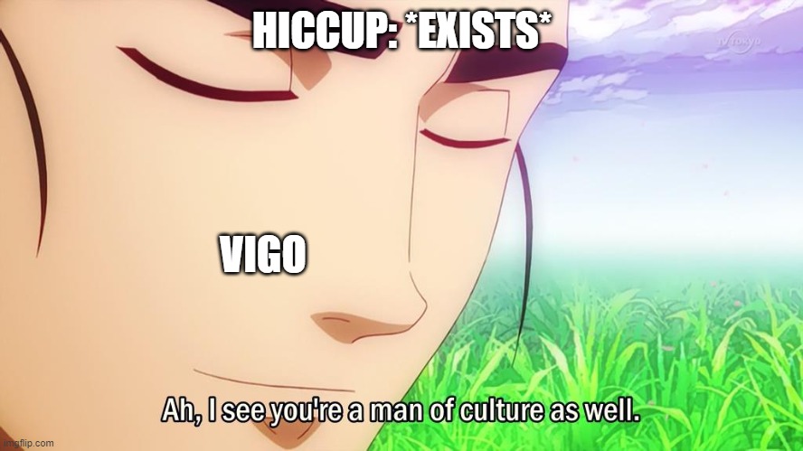 Vigo | HICCUP: *EXISTS*; VIGO | image tagged in ah i see you're a man of culture as well,httyd,rtte,how to train your dragon | made w/ Imgflip meme maker