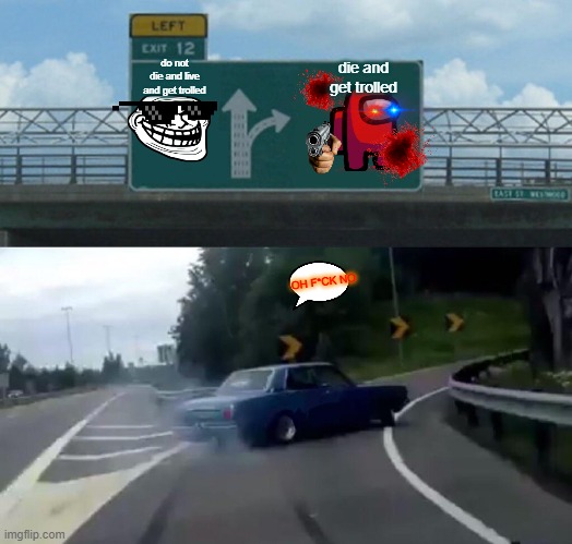 Left Exit 12 Off Ramp | die and get trolled; do not die and live and get trolled; OH F*CK NO | image tagged in memes,left exit 12 off ramp | made w/ Imgflip meme maker