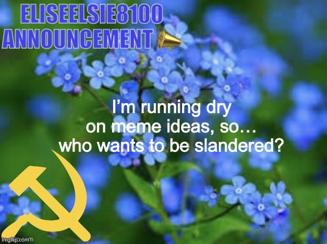 I’m loving this announcement temp | I’m running dry on meme ideas, so… who wants to be slandered? | image tagged in elizabeth won t shut up about antisemitism so i won t shut up ab | made w/ Imgflip meme maker