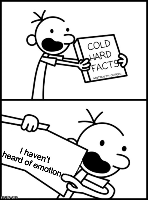 greg heffley cold hard facts | I haven’t heard of emotion | image tagged in greg heffley cold hard facts | made w/ Imgflip meme maker