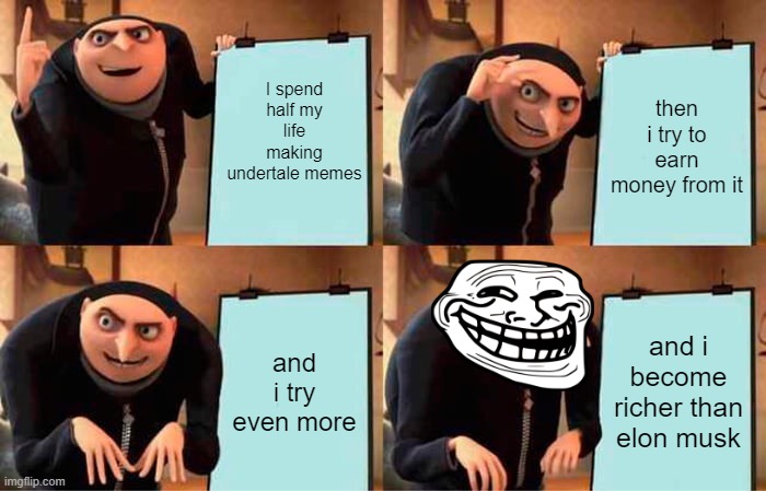 gru make sussy undertale fangames | I spend half my life making undertale memes; then i try to earn money from it; and i try even more; and i become richer than elon musk | image tagged in memes,gru's plan,undertale | made w/ Imgflip meme maker