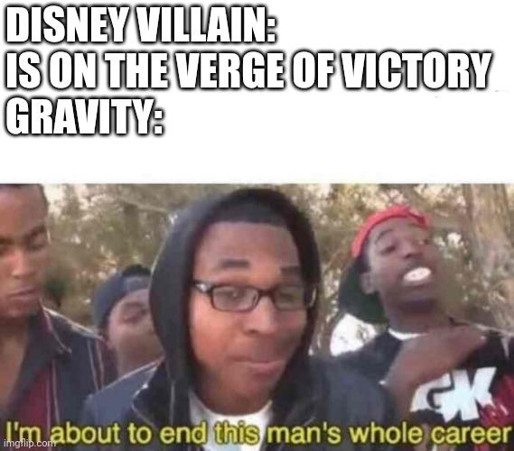 I'm about to end this man's whole career | DISNEY VILLAIN: IS ON THE VERGE OF VICTORY 
GRAVITY: | image tagged in i'm about to end this man's whole career | made w/ Imgflip meme maker