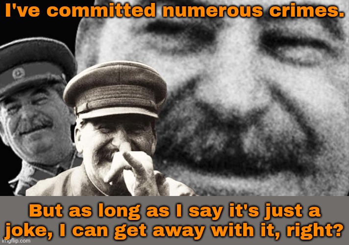 MSMG logic | I've committed numerous crimes. But as long as I say it's just a
joke, I can get away with it, right? | image tagged in stalin laughing meme template,so wrong,who killed hannibal,why is the fbi here | made w/ Imgflip meme maker