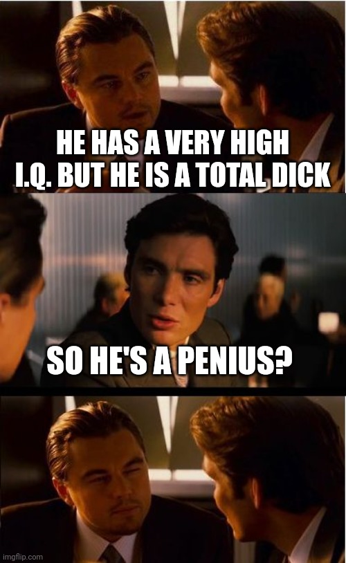 Inception | HE HAS A VERY HIGH I.Q. BUT HE IS A TOTAL DICK; SO HE'S A PENIUS? | image tagged in memes,inception | made w/ Imgflip meme maker