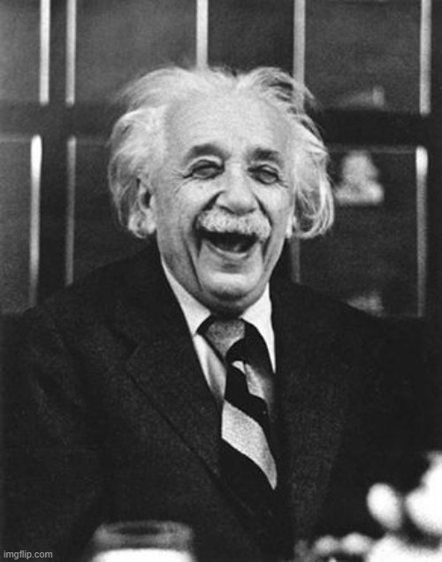 Einstein laugh | image tagged in einstein laugh | made w/ Imgflip meme maker