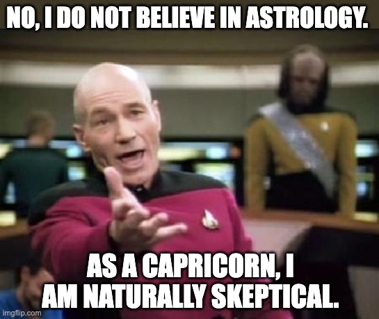 Astrology | NO, I DO NOT BELIEVE IN ASTROLOGY. AS A CAPRICORN, I AM NATURALLY SKEPTICAL. | image tagged in jean luc picard,dad joke | made w/ Imgflip meme maker