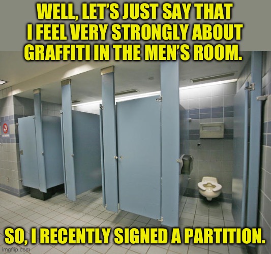 Graffiti | WELL, LET’S JUST SAY THAT I FEEL VERY STRONGLY ABOUT GRAFFITI IN THE MEN’S ROOM. SO, I RECENTLY SIGNED A PARTITION. | image tagged in bad pun | made w/ Imgflip meme maker