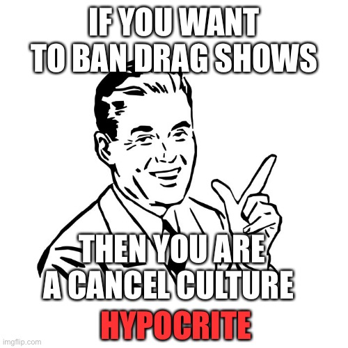 50's Guy | IF YOU WANT TO BAN DRAG SHOWS; THEN YOU ARE A CANCEL CULTURE; HYPOCRITE | image tagged in 50's guy | made w/ Imgflip meme maker