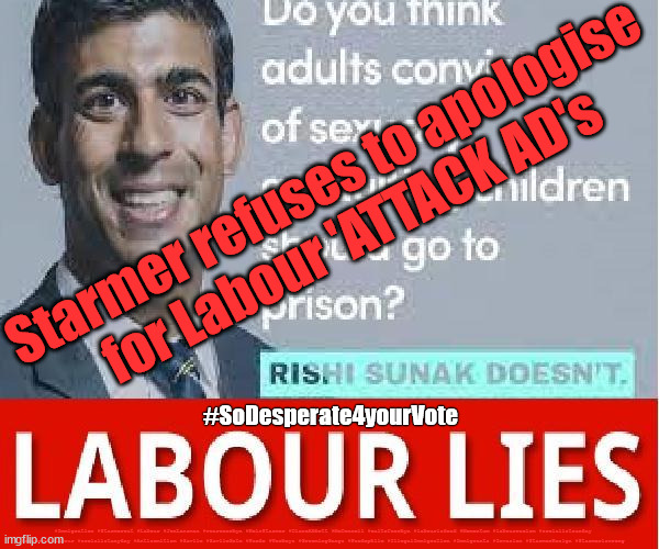 Labour ATTACK AD's - Starmer | Starmer refuses to apologise
for Labour 'ATTACK AD's; #SoDesperate4yourVote; #Immigration #Starmerout #Labour #JonLansman #wearecorbyn #KeirStarmer #DianeAbbott #McDonnell #cultofcorbyn #labourisdead #Momentum #labourracism #socialistsunday #nevervotelabour #socialistanyday #Antisemitism #Savile #SavileGate #Paedo #Worboys #GroomingGangs #Paedophile #IllegalImmigration #Immigrants #Invasion #StarmerResign #Starmeriswrong | image tagged in labour attack ad,starmerout getstarmerout,labourisdead,cultofcorbyn,unseatstarmer,ocisa org uk | made w/ Imgflip meme maker