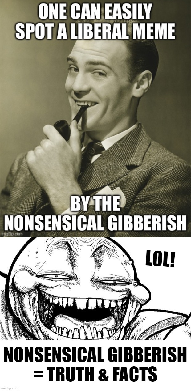 another re re meme, from politics stream... | LOL! NONSENSICAL GIBBERISH
= TRUTH & FACTS | image tagged in memes,hey internet | made w/ Imgflip meme maker