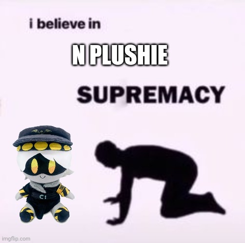 Me and my friend worship the n plushie. Deal with it. | N PLUSHIE | image tagged in i believe in supremacy,murder drones | made w/ Imgflip meme maker