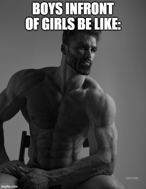 can anyone relate to this? | BOYS INFRONT OF GIRLS BE LIKE: | image tagged in giga chad | made w/ Imgflip meme maker