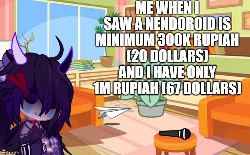 there's even 800k+ | ME WHEN I SAW A NENDOROID IS MINIMUM 300K RUPIAH (20 DOLLARS) AND I HAVE ONLY 1M RUPIAH (67 DOLLARS) | image tagged in gacha,anime | made w/ Imgflip meme maker