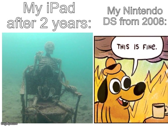 ? ? ? | My iPad after 2 years:; My Nintendo DS from 2008: | image tagged in nintendo,ipad,memes | made w/ Imgflip meme maker