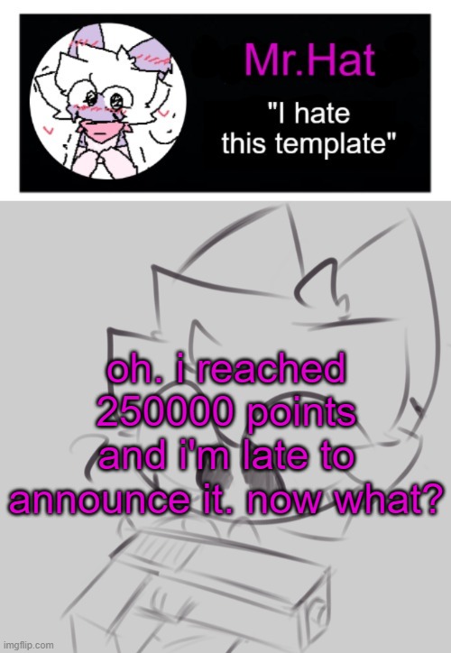 totally not an april fools temp | oh. i reached 250000 points and i'm late to announce it. now what? | image tagged in totally not an april fools temp | made w/ Imgflip meme maker